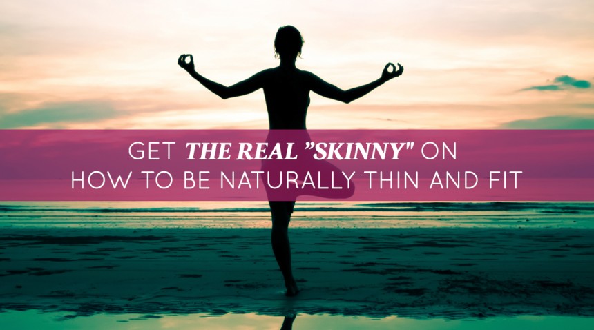 Get the Real “Skinny” on How to be Naturally Thin and Fit