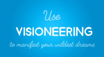 Use Visioneering to Manifest Your Wildest Dreams