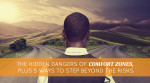 The Hidden Dangers of Comfort Zones, Plus 5 Ways to Step Beyond the Risks