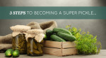 3 Steps To Becoming A Super Pickle…