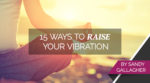 15 Ways to Raise Your Vibration