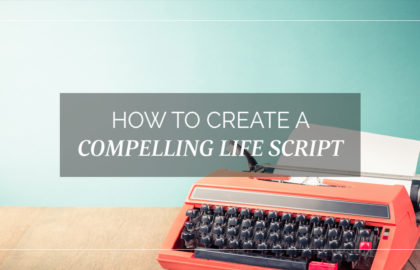 How to Create a Compelling Life Script