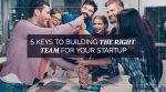 5 Keys to Building the Right Team for Your Startup