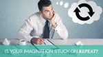 Is your imagination stuck on “repeat”?