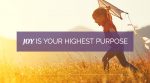 Joy Is Your Highest Purpose