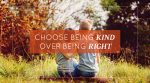 Choose Being Kind over Being Right