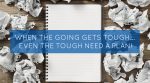 When the Going Gets Tough… Even The Tough Need A Plan!