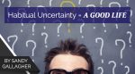 Habitual Uncertainty = A Good Life