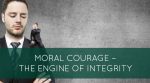 Moral Courage – The Engine of Integrity