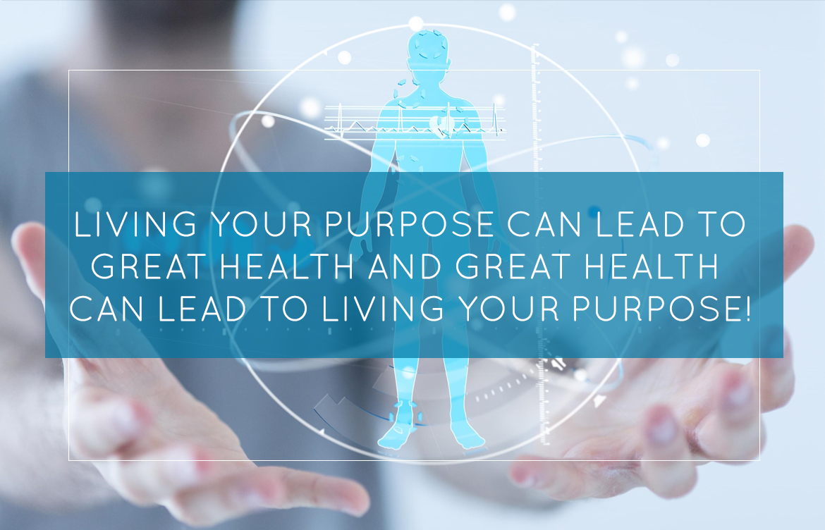 Living Your Purpose Can Lead to Great Health and Great Health Can Lead to Living Your Purpose!