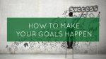 How to Make Your Goals Happen