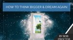 How to Think Bigger & Dream Again