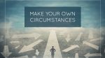 Make Your Own Circumstances