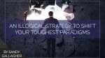 An Illogical Strategy to Shift Your Toughest Paradigms